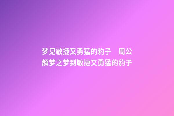 梦见敏捷又勇猛的豹子　周公解梦之梦到敏捷又勇猛的豹子